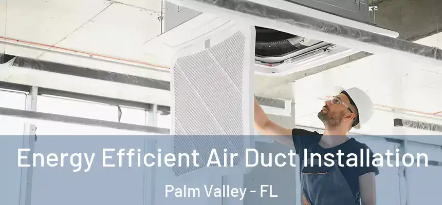 Energy Efficient Air Duct Installation Palm Valley - FL