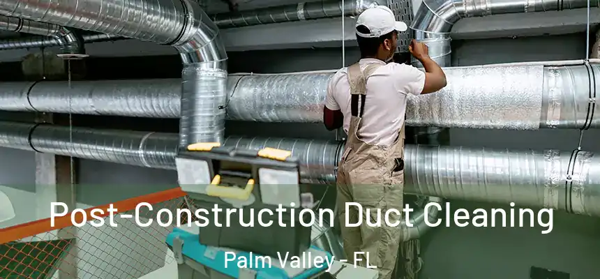 Post-Construction Duct Cleaning Palm Valley - FL